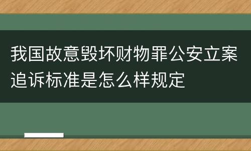 我国故意毁坏财物罪公安立案追诉标准是怎么样规定
