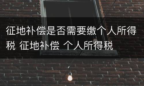 征地补偿是否需要缴个人所得税 征地补偿 个人所得税