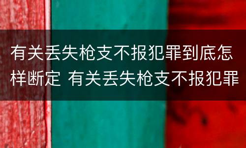 有关丢失枪支不报犯罪到底怎样断定 有关丢失枪支不报犯罪到底怎样断定案件