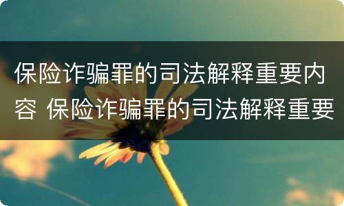 保险诈骗罪的司法解释重要内容 保险诈骗罪的司法解释重要内容包括