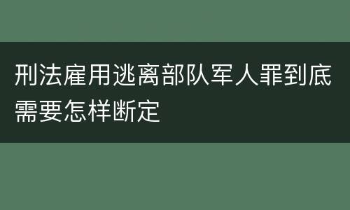 刑法雇用逃离部队军人罪到底需要怎样断定