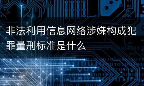 非法利用信息网络涉嫌构成犯罪量刑标准是什么