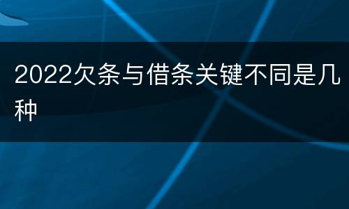 2022欠条与借条关键不同是几种