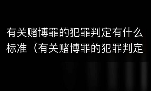 有关赌博罪的犯罪判定有什么标准（有关赌博罪的犯罪判定有什么标准要求）