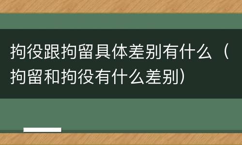 拘役跟拘留具体差别有什么（拘留和拘役有什么差别）