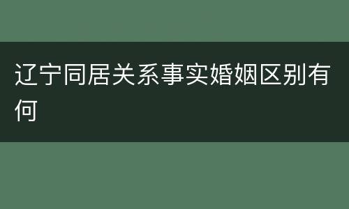 辽宁同居关系事实婚姻区别有何
