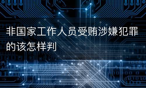 非国家工作人员受贿涉嫌犯罪的该怎样判