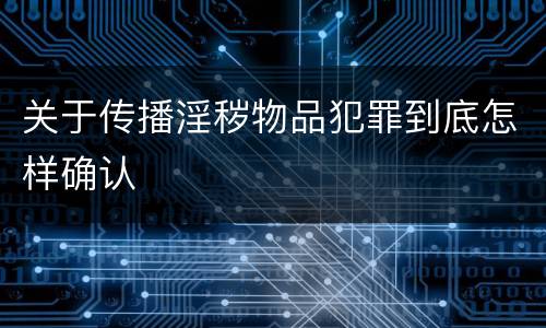 关于传播淫秽物品犯罪到底怎样确认