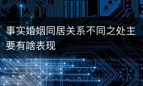 事实婚姻同居关系不同之处主要有啥表现