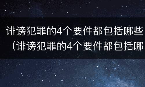 诽谤犯罪的4个要件都包括哪些（诽谤犯罪的4个要件都包括哪些方面）
