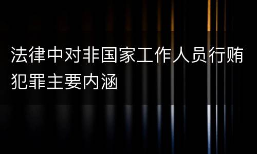 法律中对非国家工作人员行贿犯罪主要内涵