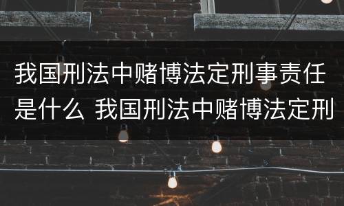 我国刑法中赌博法定刑事责任是什么 我国刑法中赌博法定刑事责任是什么罪