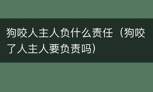 狗咬人主人负什么责任（狗咬了人主人要负责吗）