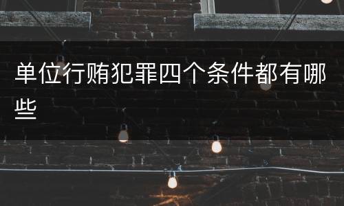 单位行贿犯罪四个条件都有哪些