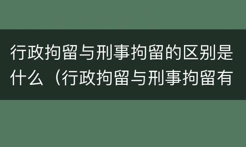 行政拘留与刑事拘留的区别是什么（行政拘留与刑事拘留有何区别）