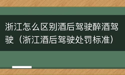 浙江怎么区别酒后驾驶醉酒驾驶（浙江酒后驾驶处罚标准）