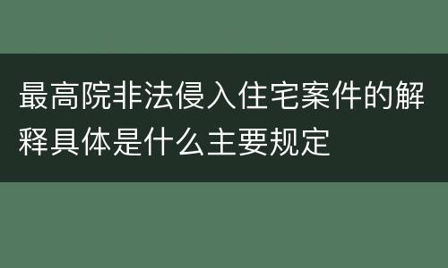 最高院非法侵入住宅案件的解释具体是什么主要规定