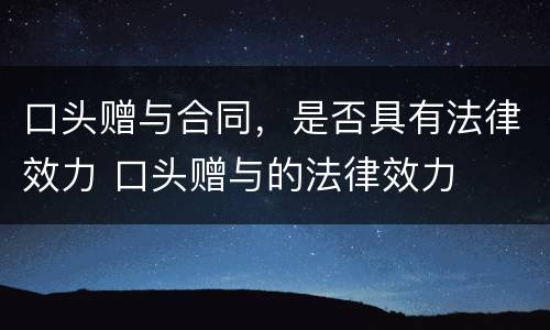 口头赠与合同，是否具有法律效力 口头赠与的法律效力