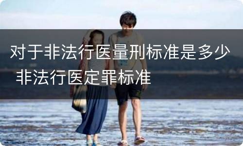 对于非法行医量刑标准是多少 非法行医定罪标准