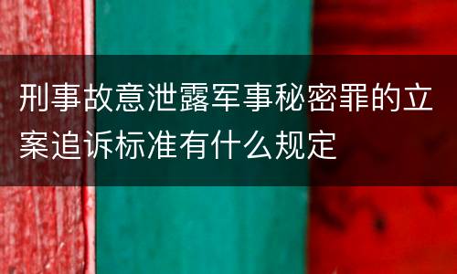 刑事故意泄露军事秘密罪的立案追诉标准有什么规定