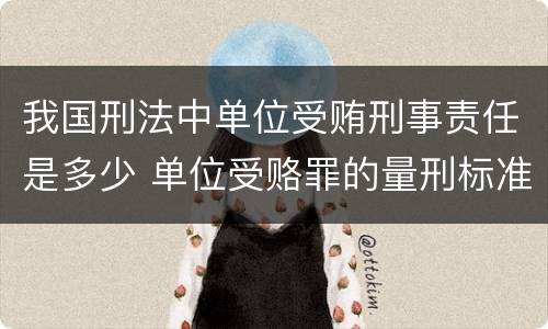 我国刑法中单位受贿刑事责任是多少 单位受赂罪的量刑标准2018