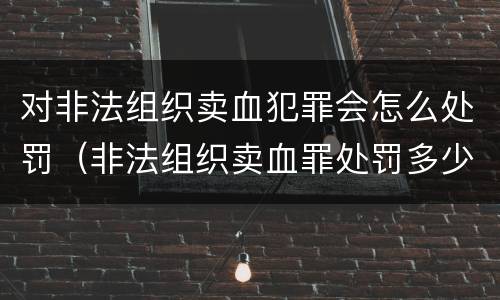 对非法组织卖血犯罪会怎么处罚（非法组织卖血罪处罚多少钱）