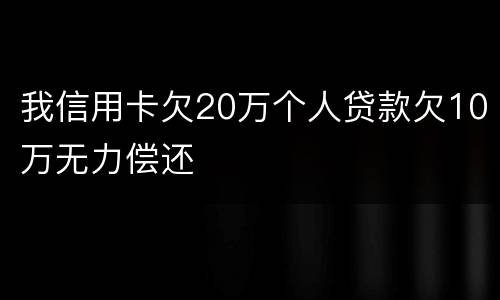 我信用卡欠20万个人贷款欠10万无力偿还