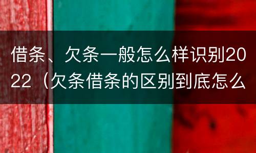 借条、欠条一般怎么样识别2022（欠条借条的区别到底怎么写）