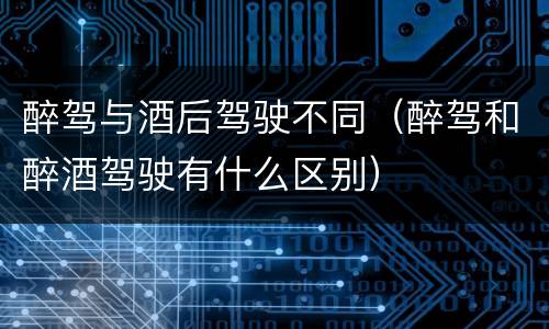 醉驾与酒后驾驶不同（醉驾和醉酒驾驶有什么区别）