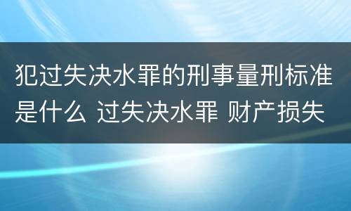犯过失决水罪的刑事量刑标准是什么 过失决水罪 财产损失标准