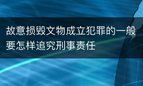 故意损毁文物成立犯罪的一般要怎样追究刑事责任