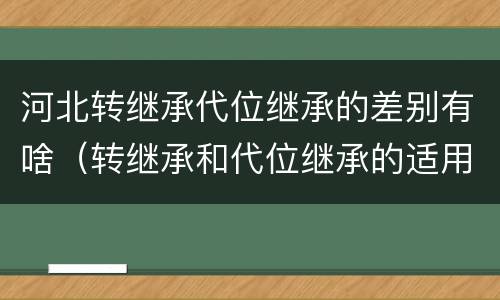 河北转继承代位继承的差别有啥（转继承和代位继承的适用范围）