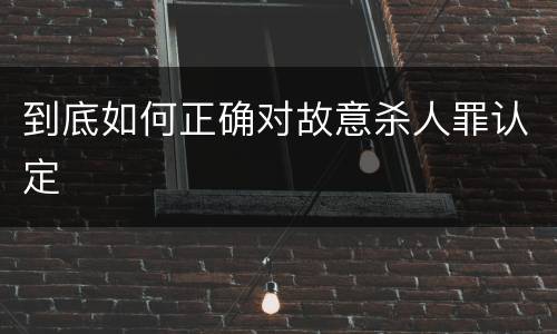 到底如何正确对故意杀人罪认定