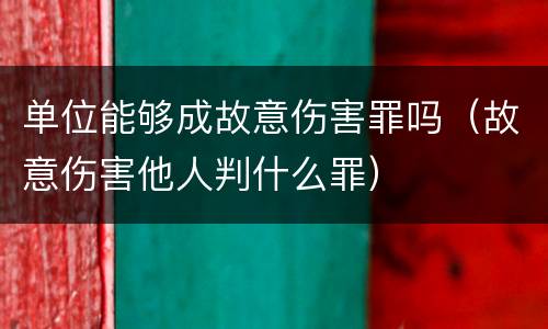 单位能够成故意伤害罪吗（故意伤害他人判什么罪）