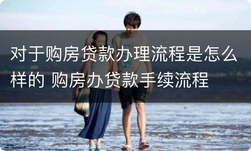 对于购房贷款办理流程是怎么样的 购房办贷款手续流程