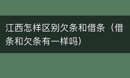 江西怎样区别欠条和借条（借条和欠条有一样吗）