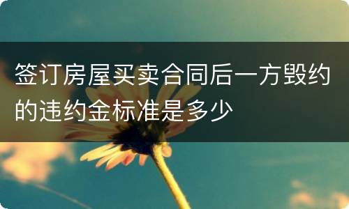签订房屋买卖合同后一方毁约的违约金标准是多少