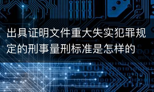出具证明文件重大失实犯罪规定的刑事量刑标准是怎样的