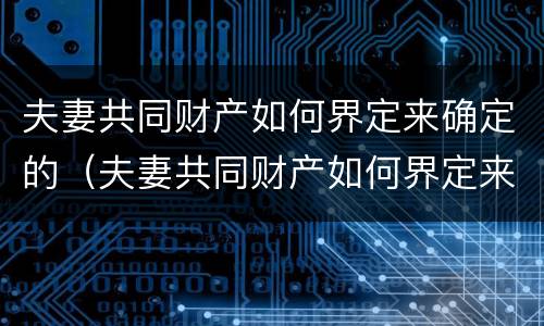 夫妻共同财产如何界定来确定的（夫妻共同财产如何界定来确定的财产）