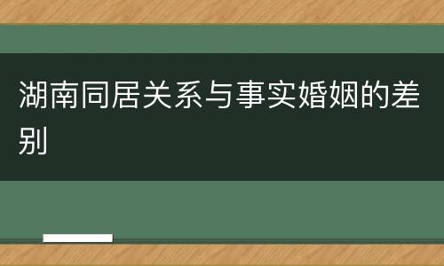 湖南同居关系与事实婚姻的差别