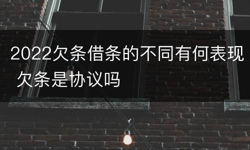 2022欠条借条的不同有何表现 欠条是协议吗