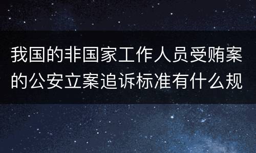 我国的非国家工作人员受贿案的公安立案追诉标准有什么规定