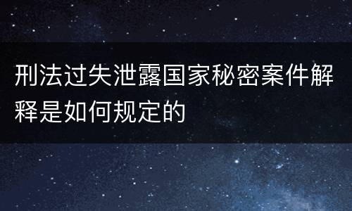 刑法过失泄露国家秘密案件解释是如何规定的