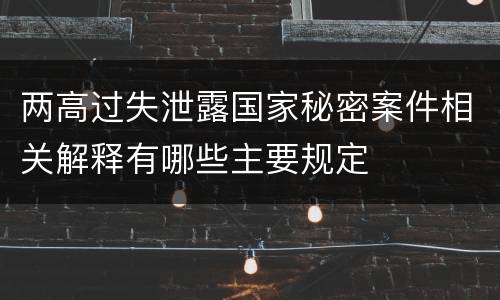 两高过失泄露国家秘密案件相关解释有哪些主要规定