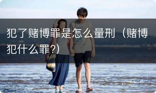 犯了赌博罪是怎么量刑（赌博犯什么罪?）