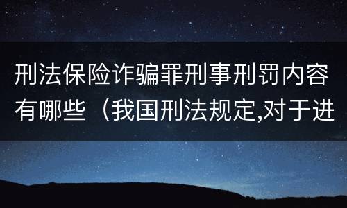 刑法保险诈骗罪刑事刑罚内容有哪些（我国刑法规定,对于进行保险诈骗活动）