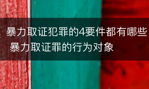 暴力取证犯罪的4要件都有哪些 暴力取证罪的行为对象