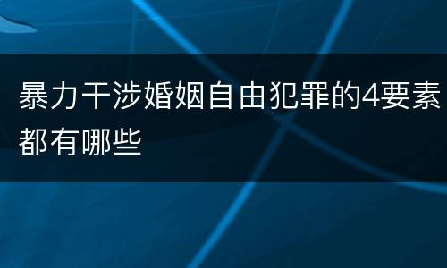 暴力干涉婚姻自由犯罪的4要素都有哪些