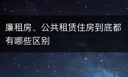 廉租房、公共租赁住房到底都有哪些区别