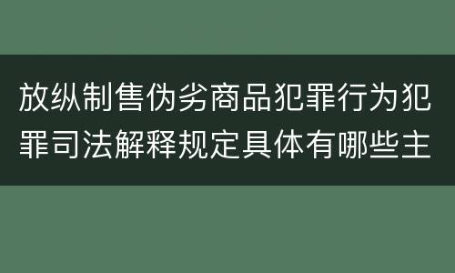 放纵制售伪劣商品犯罪行为犯罪司法解释规定具体有哪些主要内容